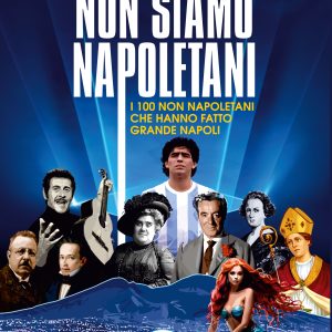 NON SIAMO NAPOLETANI - I 100 non napoletani che hanno fatto grande Napoli - di Michelangelo Iossa