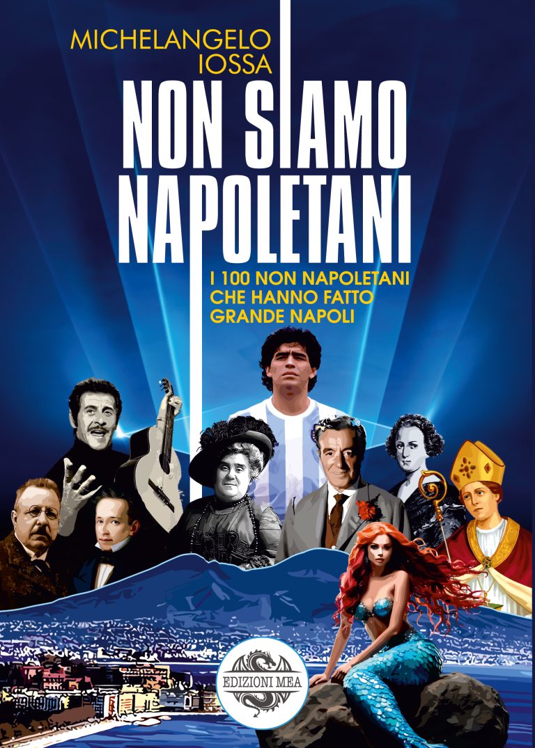 NON SIAMO NAPOLETANI - I 100 non napoletani che hanno fatto grande Napoli - di Michelangelo Iossa